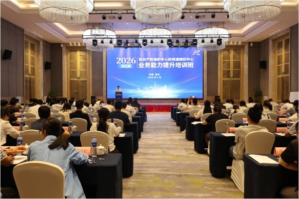 2026年第五期全国知识产权保护中心和快速维权中心业务能力提升培训班在常州举办